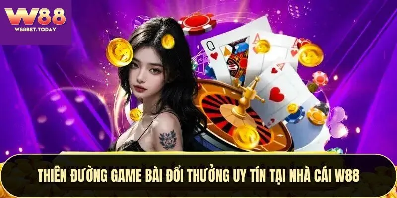 Thiên Đường Game Bài Đổi Thưởng Uy Tín Tại Nhà Cái W88